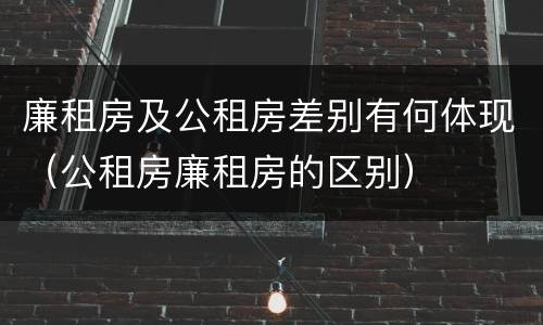 廉租房及公租房差别有何体现（公租房廉租房的区别）