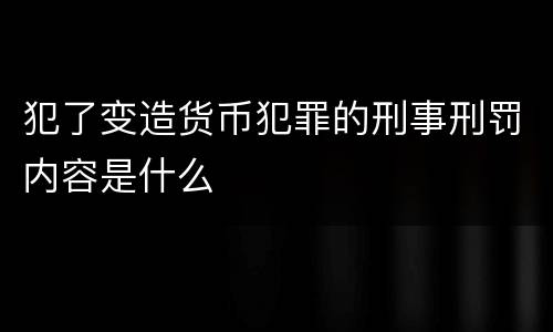 犯了变造货币犯罪的刑事刑罚内容是什么