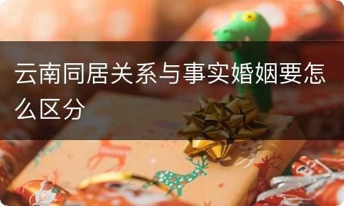 云南同居关系与事实婚姻要怎么区分