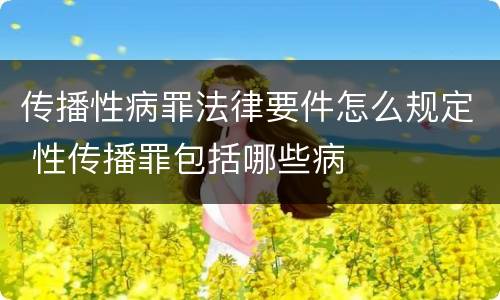 传播性病罪法律要件怎么规定 性传播罪包括哪些病