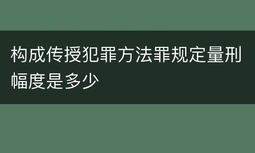 构成传授犯罪方法罪规定量刑幅度是多少