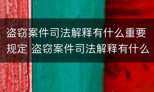 盗窃案件司法解释有什么重要规定 盗窃案件司法解释有什么重要规定嘛