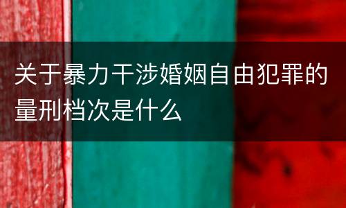 关于暴力干涉婚姻自由犯罪的量刑档次是什么
