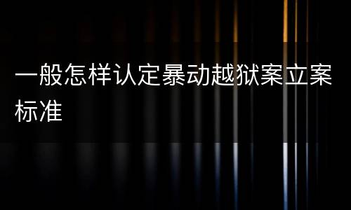 一般怎样认定暴动越狱案立案标准