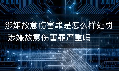 涉嫌故意伤害罪是怎么样处罚 涉嫌故意伤害罪严重吗