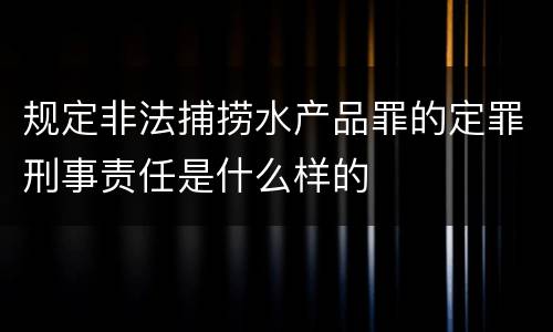 规定非法捕捞水产品罪的定罪刑事责任是什么样的