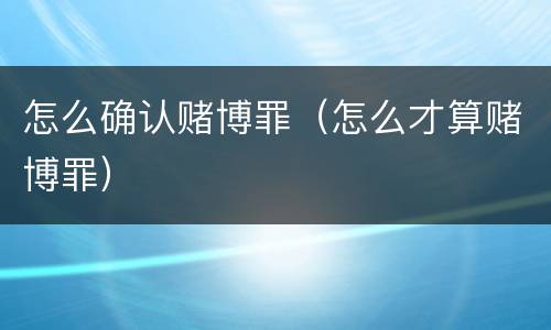 怎么确认赌博罪（怎么才算赌博罪）
