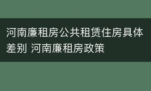 河南廉租房公共租赁住房具体差别 河南廉租房政策