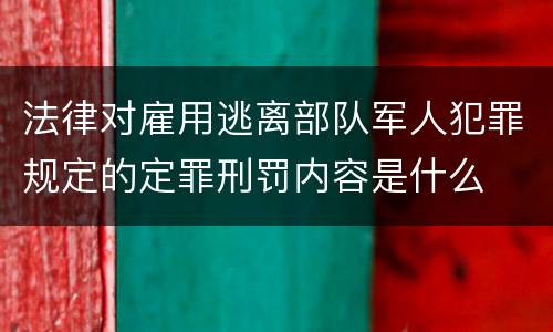 法律对雇用逃离部队军人犯罪规定的定罪刑罚内容是什么