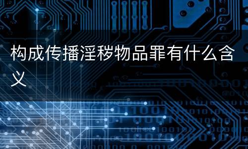 构成传播淫秽物品罪有什么含义