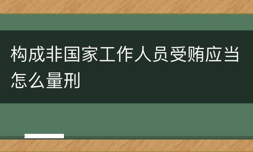 构成非国家工作人员受贿应当怎么量刑