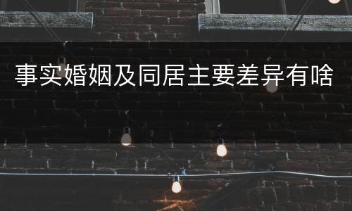 事实婚姻及同居主要差异有啥
