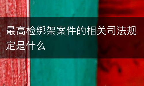 最高检绑架案件的相关司法规定是什么