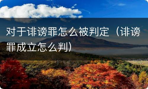 对于诽谤罪怎么被判定（诽谤罪成立怎么判）