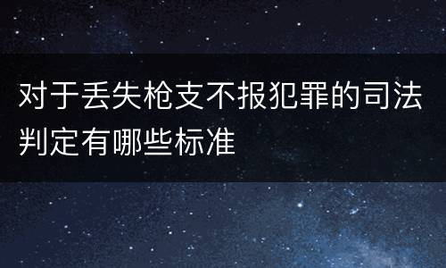 对于丢失枪支不报犯罪的司法判定有哪些标准