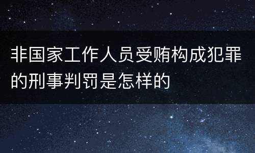 非国家工作人员受贿构成犯罪的刑事判罚是怎样的