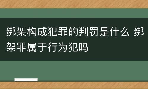 绑架构成犯罪的判罚是什么 绑架罪属于行为犯吗