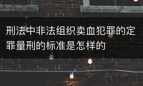 刑法中非法组织卖血犯罪的定罪量刑的标准是怎样的
