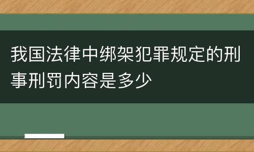 我国法律中绑架犯罪规定的刑事刑罚内容是多少
