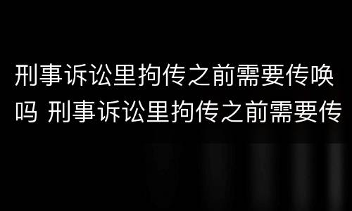 刑事诉讼里拘传之前需要传唤吗 刑事诉讼里拘传之前需要传唤吗