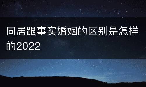 同居跟事实婚姻的区别是怎样的2022