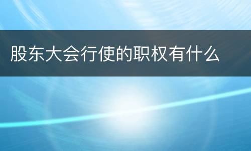 股东大会行使的职权有什么