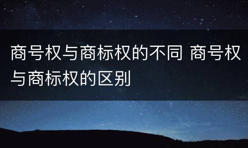 商号权与商标权的不同 商号权与商标权的区别