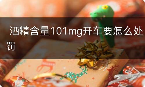  酒精含量101mg开车要怎么处罚