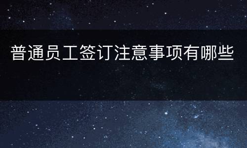 普通员工签订注意事项有哪些