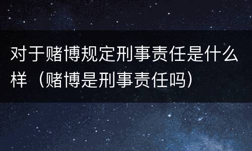 对于赌博规定刑事责任是什么样（赌博是刑事责任吗）