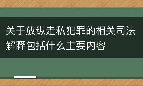 关于放纵走私犯罪的相关司法解释包括什么主要内容