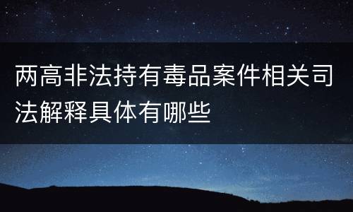 两高非法持有毒品案件相关司法解释具体有哪些