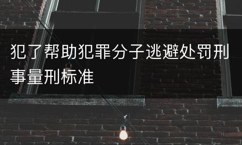 犯了帮助犯罪分子逃避处罚刑事量刑标准