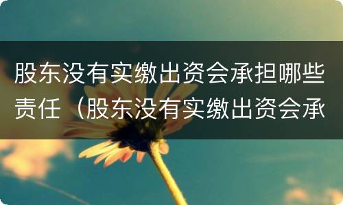 股东没有实缴出资会承担哪些责任（股东没有实缴出资会承担哪些责任和义务）