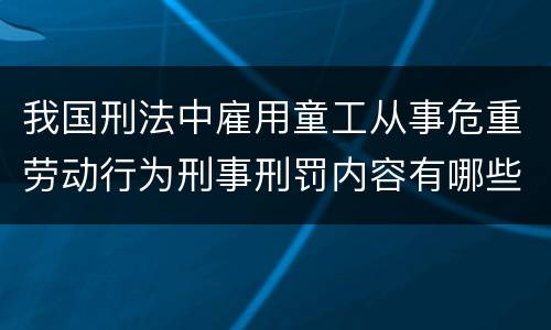 我国刑法中雇用童工从事危重劳动行为刑事刑罚内容有哪些