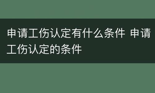 申请工伤认定有什么条件 申请工伤认定的条件