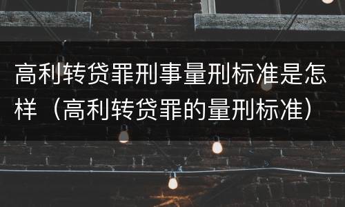 高利转贷罪刑事量刑标准是怎样（高利转贷罪的量刑标准）
