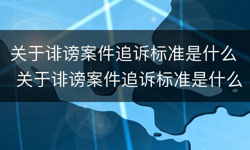 关于诽谤案件追诉标准是什么 关于诽谤案件追诉标准是什么法律