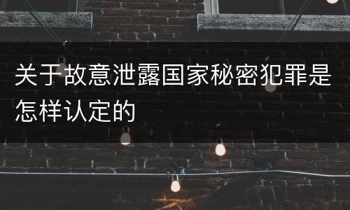 关于故意泄露国家秘密犯罪是怎样认定的