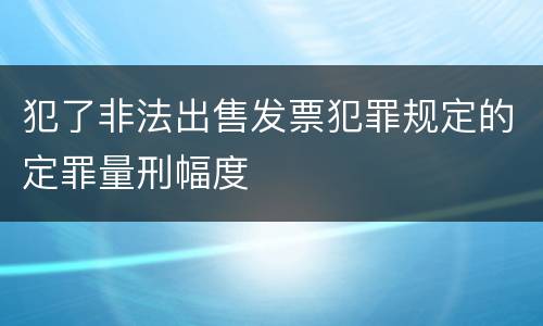 犯了非法出售发票犯罪规定的定罪量刑幅度