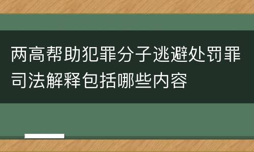两高帮助犯罪分子逃避处罚罪司法解释包括哪些内容