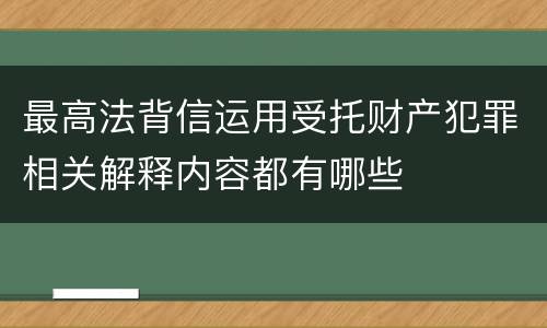 最高法背信运用受托财产犯罪相关解释内容都有哪些