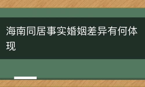 海南同居事实婚姻差异有何体现