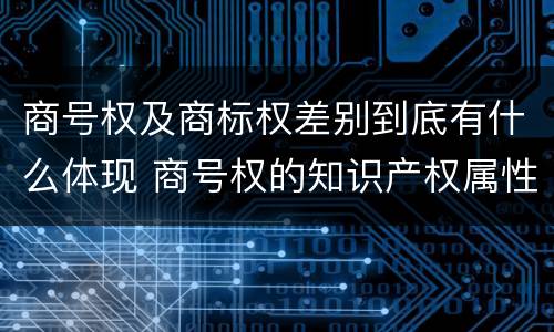 商号权及商标权差别到底有什么体现 商号权的知识产权属性