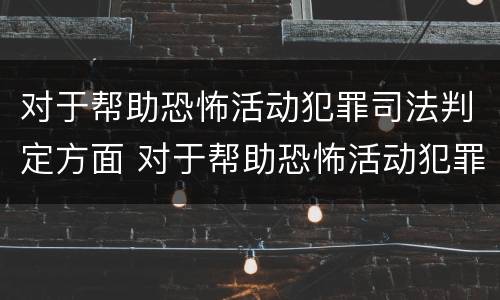 对于帮助恐怖活动犯罪司法判定方面 对于帮助恐怖活动犯罪司法判定方面的认识
