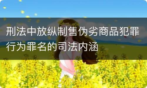 刑法中放纵制售伪劣商品犯罪行为罪名的司法内涵