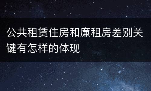 公共租赁住房和廉租房差别关键有怎样的体现