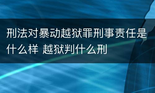 刑法对暴动越狱罪刑事责任是什么样 越狱判什么刑