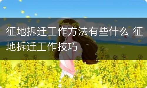 征地拆迁工作方法有些什么 征地拆迁工作技巧
