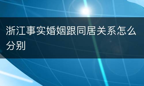 浙江事实婚姻跟同居关系怎么分别